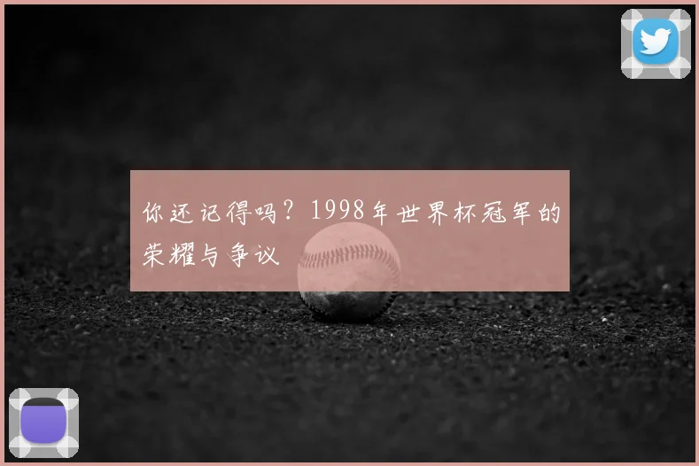 你还记得吗？1998年世界杯冠军的荣耀与争议