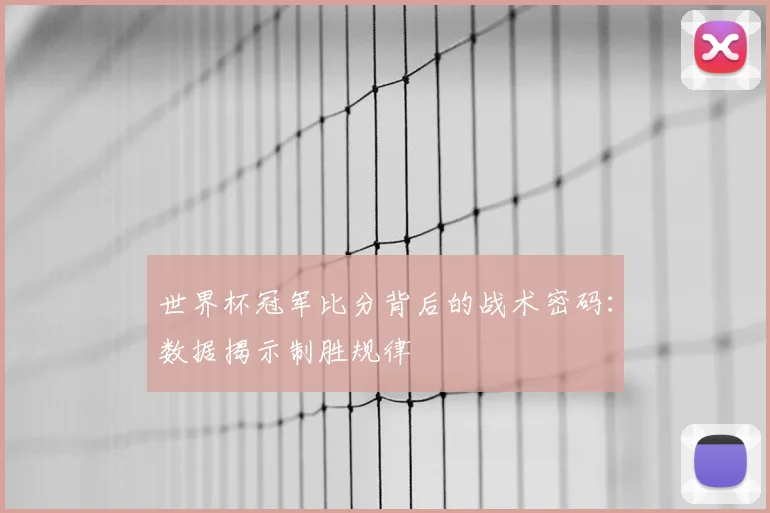 世界杯冠军比分背后的战术密码:数据揭示制胜规律