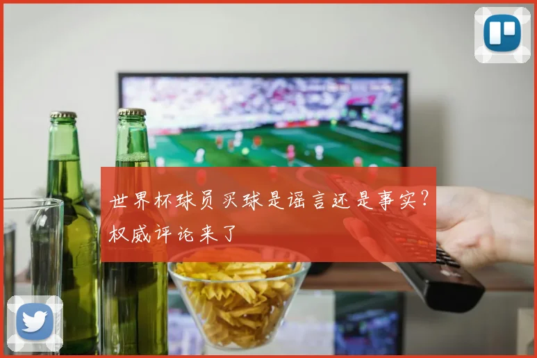 世界杯球员买球是谣言还是事实？权威评论来了