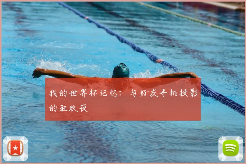 我的世界杯记忆：与好友手机投影的狂欢夜