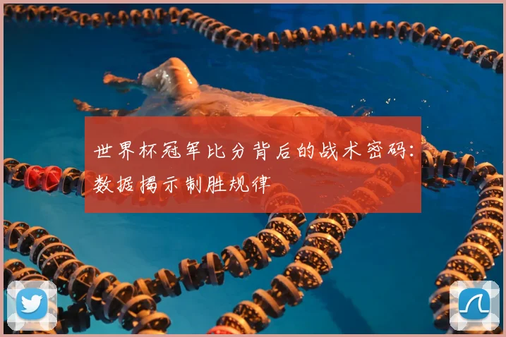 世界杯冠军比分背后的战术密码:数据揭示制胜规律