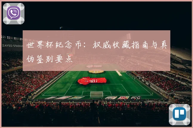 世界杯纪念币：权威收藏指南与真伪鉴别要点