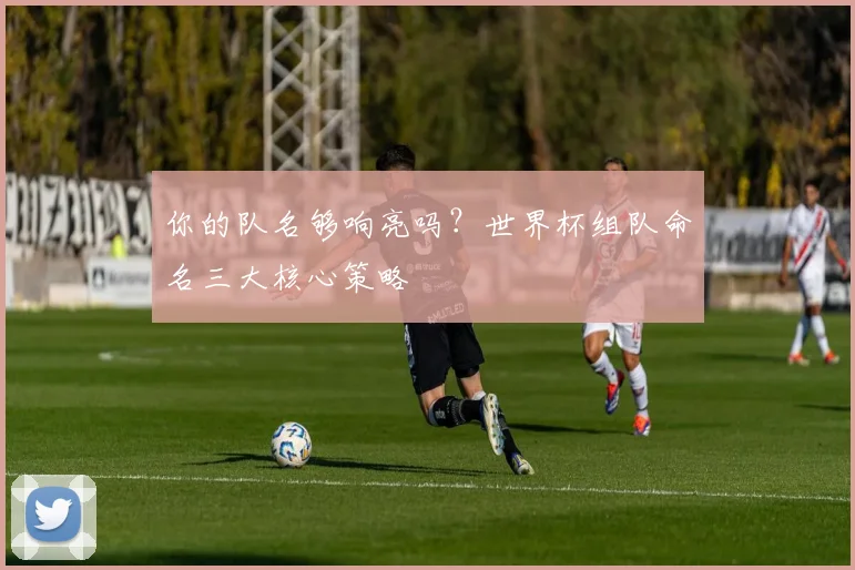 你的队名够响亮吗？世界杯组队命名三大核心策略