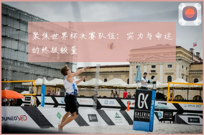 聚焦世界杯决赛队伍：实力与命运的终极较量