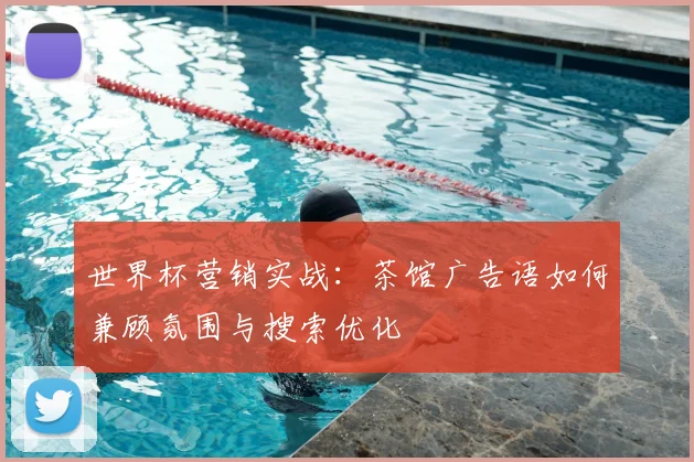 世界杯营销实战：茶馆广告语如何兼顾氛围与搜索优化