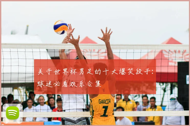 关于世界杯男足的十大爆笑段子：球迷必看欢乐合集