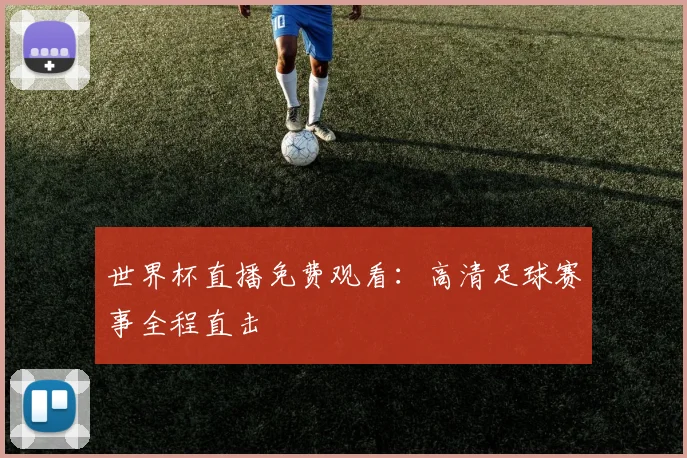 世界杯直播免费观看：高清足球赛事全程直击