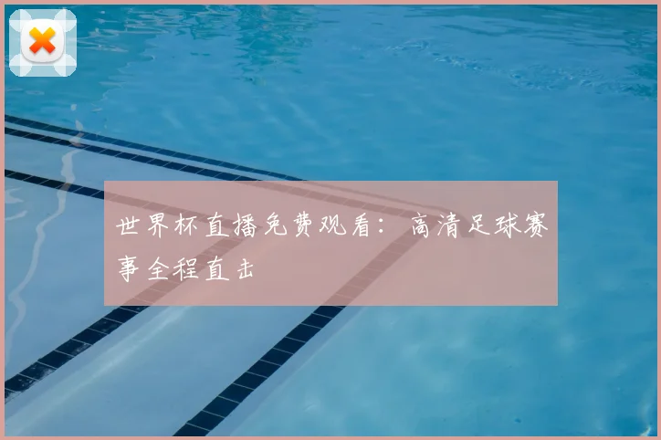 世界杯直播免费观看：高清足球赛事全程直击