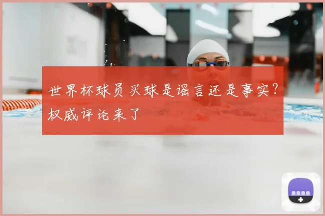 世界杯球员买球是谣言还是事实？权威评论来了
