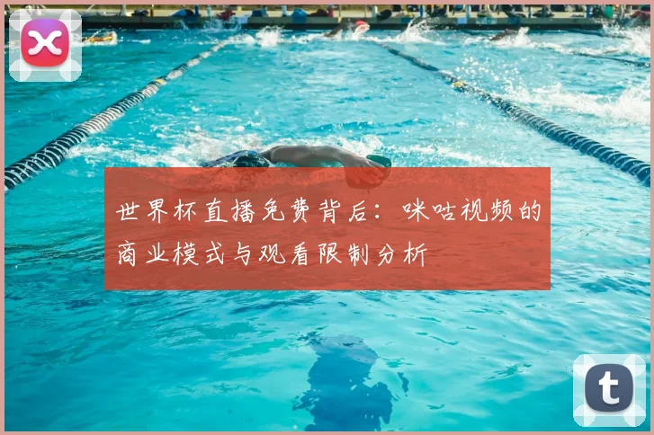 世界杯直播免费背后:咪咕视频的商业模式与观看限制分析