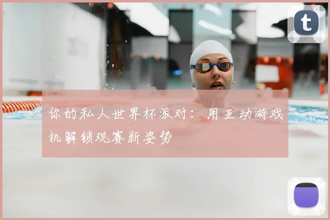 你的私人世界杯派对：用互动游戏机解锁观赛新姿势