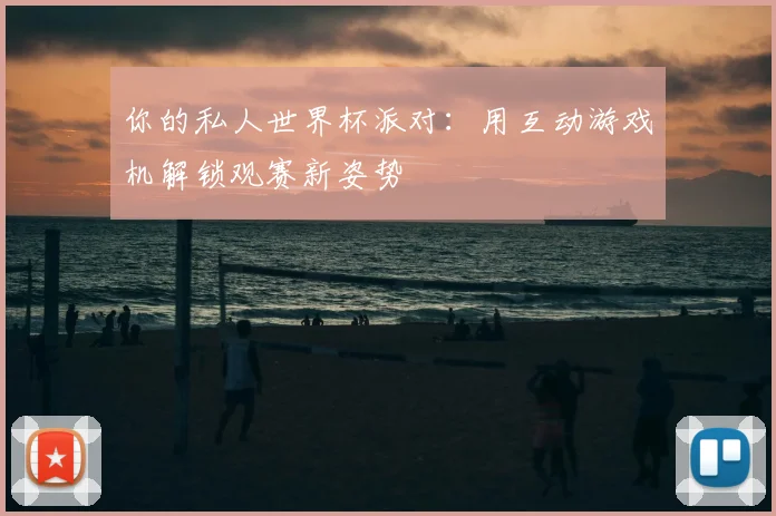 你的私人世界杯派对：用互动游戏机解锁观赛新姿势