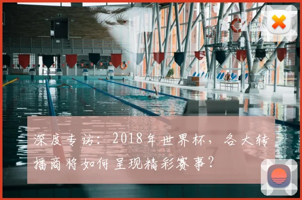 深度专访：2018年世界杯，各大转播商将如何呈现精彩赛事？