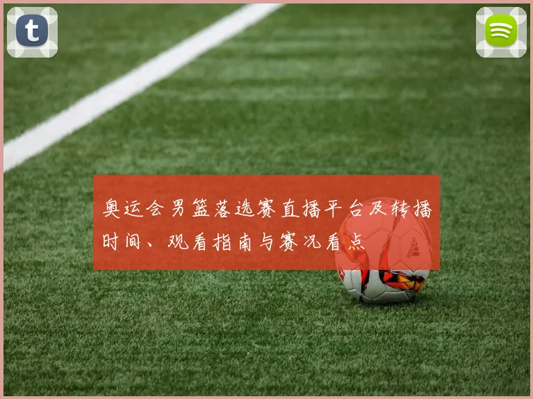 奥运会男篮落选赛直播平台及转播时间、观看指南与赛况看点