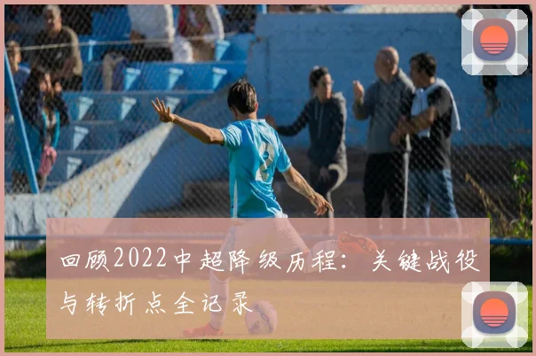 回顾2022中超降级历程：关键战役与转折点全记录