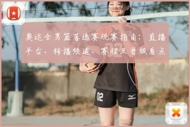 奥运会男篮落选赛观赛指南：直播平台、转播频道、赛程及晋级看点