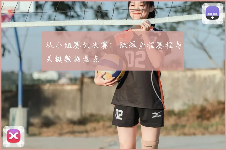 从小组赛到决赛：欧冠全程赛程与关键数据盘点