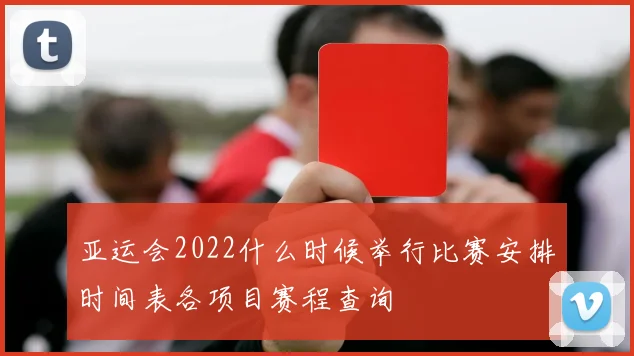 亚运会2022什么时候举行比赛安排时间表各项目赛程查询