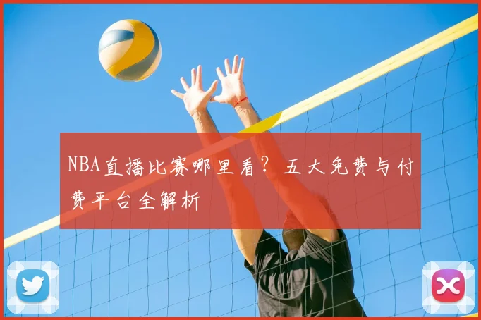 NBA直播比赛哪里看？五大免费与付费平台全解析