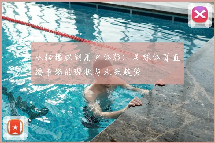 从转播权到用户体验：足球体育直播市场的现状与未来趋势