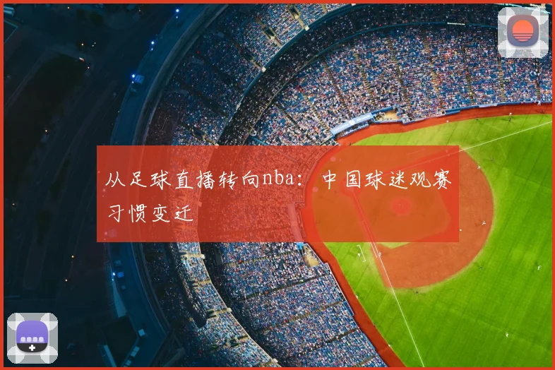 从足球直播转向nba：中国球迷观赛习惯变迁