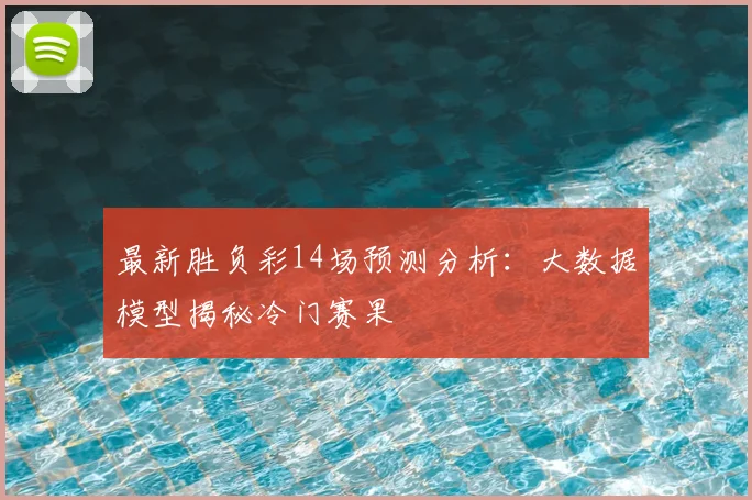 最新胜负彩14场预测分析:大数据模型揭秘冷门赛果