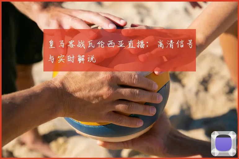 皇马客战瓦伦西亚直播：高清信号与实时解说