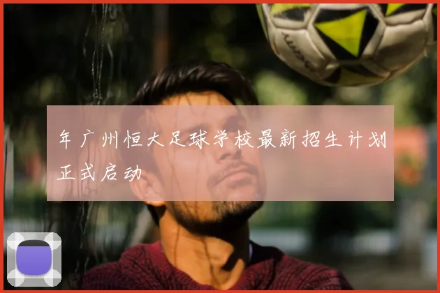 年广州恒大足球学校最新招生计划正式启动