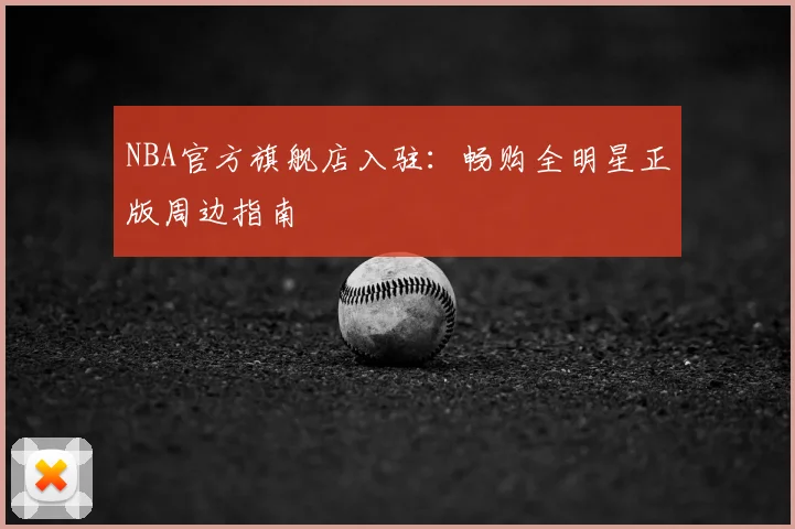 NBA官方旗舰店入驻:畅购全明星正版周边指南