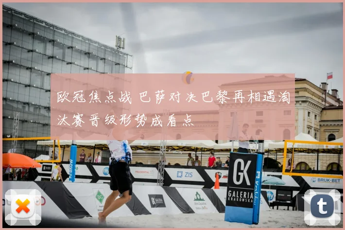 欧冠焦点战 巴萨对决巴黎再相遇淘汰赛晋级形势成看点