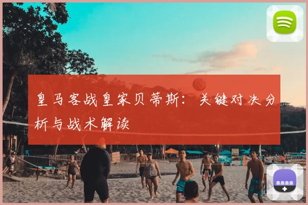 皇马客战皇家贝蒂斯：关键对决分析与战术解读