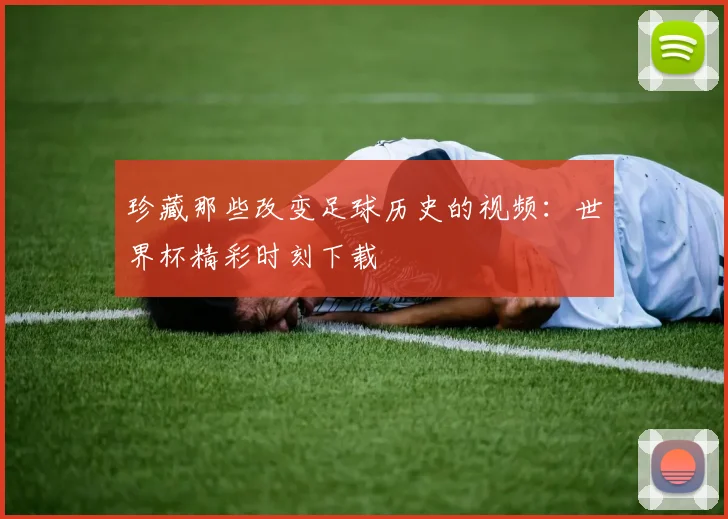 珍藏那些改变足球历史的视频：世界杯精彩时刻下载